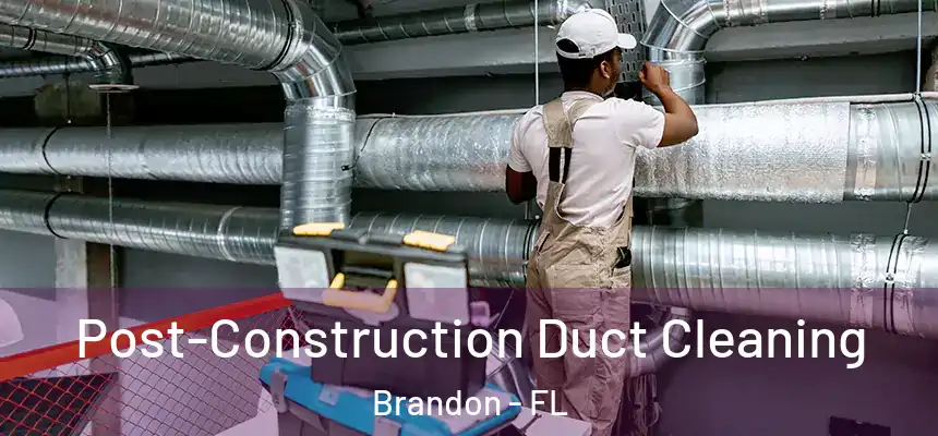 Post-Construction Duct Cleaning Brandon - FL