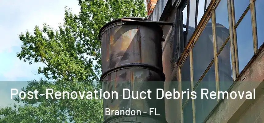 Post-Renovation Duct Debris Removal Brandon - FL
